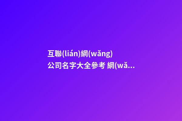 互聯(lián)網(wǎng)公司名字大全參考 網(wǎng)絡(luò)科技公司取名字參考大全,起名之家